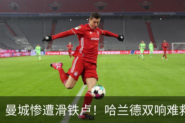 曼城惨遭滑铁卢！哈兰德双响难救主
