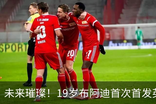 未来璀璨！19岁布阿迪首次首发英超，喜悦尽显于社媒
